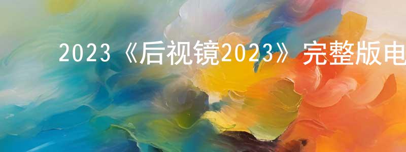 ﻿陈金旭的动漫综艺大全,﻿2023《后视镜2023》完整版电影/在线观看/百度云-美剧天堂